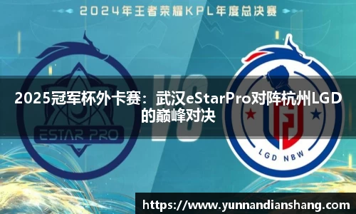 2025冠军杯外卡赛：武汉eStarPro对阵杭州LGD的巅峰对决