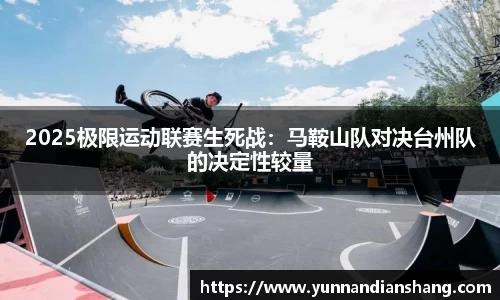 2025极限运动联赛生死战：马鞍山队对决台州队的决定性较量