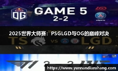 2025世界大师赛：PSGLGD与OG的巅峰对决