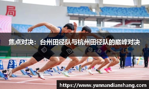 焦点对决：台州田径队与杭州田径队的巅峰对决