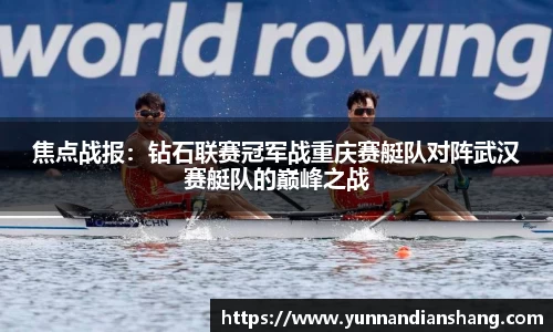 焦点战报：钻石联赛冠军战重庆赛艇队对阵武汉赛艇队的巅峰之战