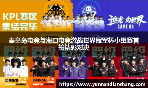 秦皇岛电竞与海口电竞激战世界冠军杯小组赛首轮精彩对决