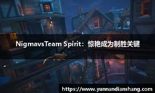 NigmavsTeam Spirit：惊艳成为制胜关键