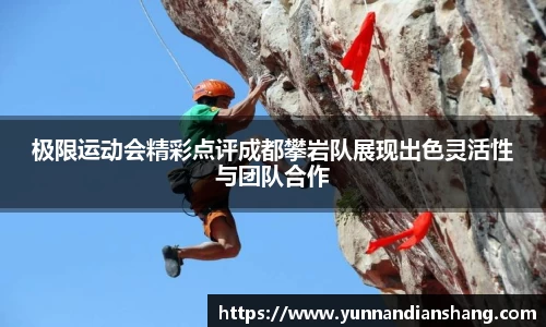 极限运动会精彩点评成都攀岩队展现出色灵活性与团队合作