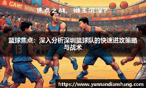 篮球焦点：深入分析深圳篮球队的快速进攻策略与战术