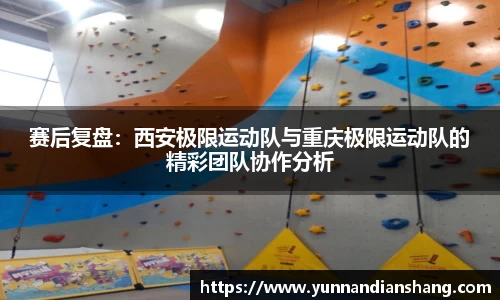 赛后复盘：西安极限运动队与重庆极限运动队的精彩团队协作分析