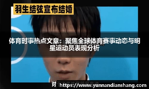 体育时事热点文章：聚焦全球体育赛事动态与明星运动员表现分析