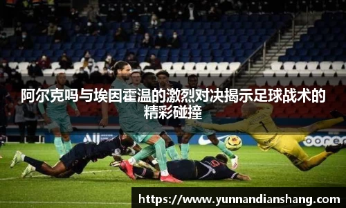 阿尔克吗与埃因霍温的激烈对决揭示足球战术的精彩碰撞