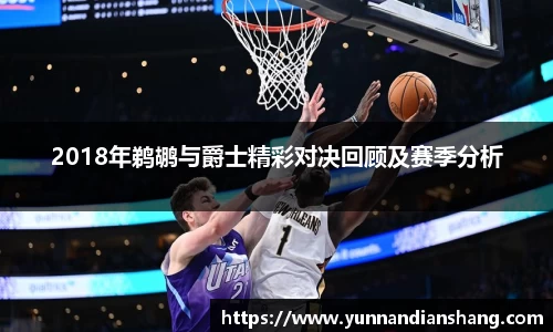 2018年鹈鹕与爵士精彩对决回顾及赛季分析
