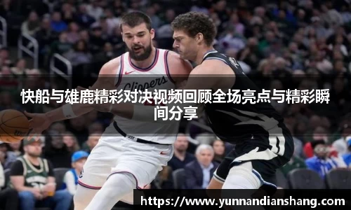 快船与雄鹿精彩对决视频回顾全场亮点与精彩瞬间分享