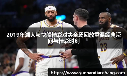 2019年湖人与快船精彩对决全场回放重温经典瞬间与精彩时刻