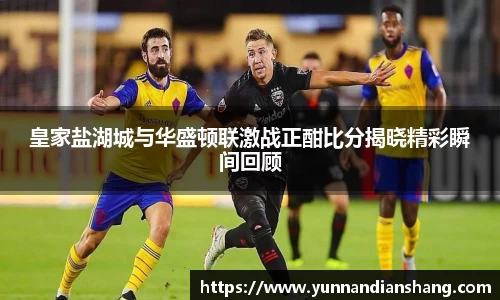 皇家盐湖城与华盛顿联激战正酣比分揭晓精彩瞬间回顾